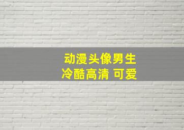 动漫头像男生冷酷高清 可爱